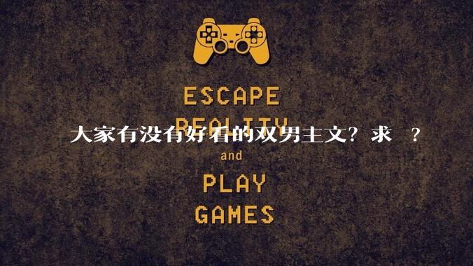 大家有没有好看的双男主文？求 ?