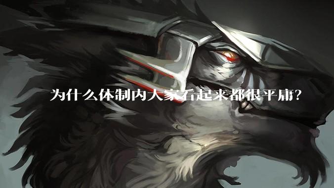 为什么体制内大家看起来都很平庸？