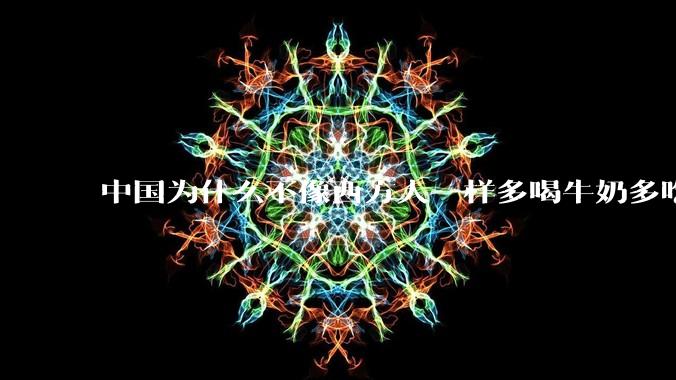 中国为什么不像西方人一样多喝牛奶多吃牛肉，从而更加强壮？