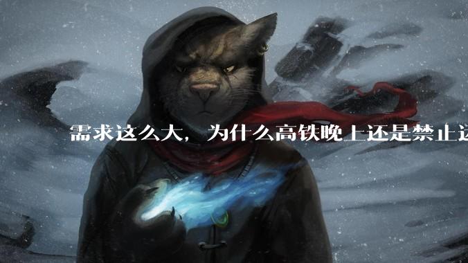 需求这么大，为什么高铁晚上还是禁止运行?