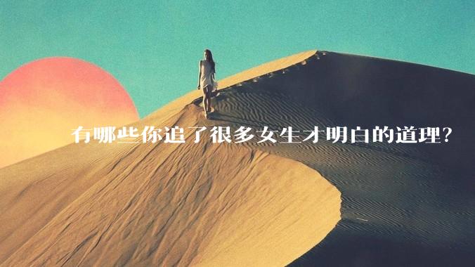 有哪些你追了很多女生才明白的道理？
