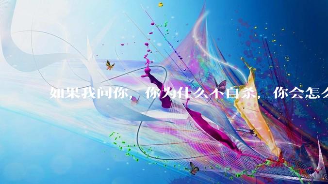 如果我问你，你为什么不自杀，你会怎么回答？