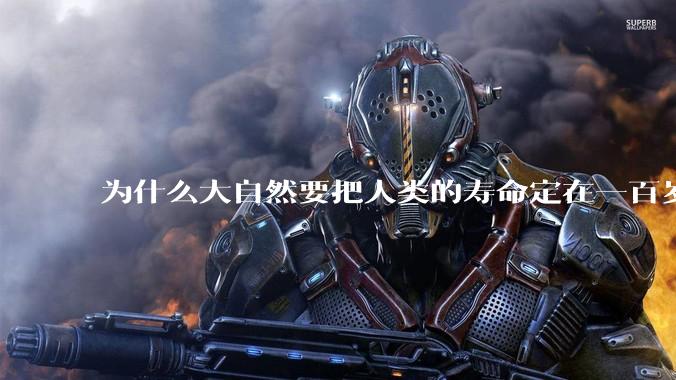 为什么大自然要把人类的寿命定在一百岁左右？