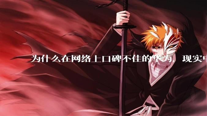 为什么在网络上口碑不佳的华为，现实中的销量却相当好？