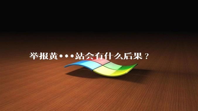 举报黄***站会有什么后果?