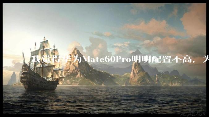 我觉得华为Mate60Pro明明配置不高，为什么还是有那么多人买呢？
