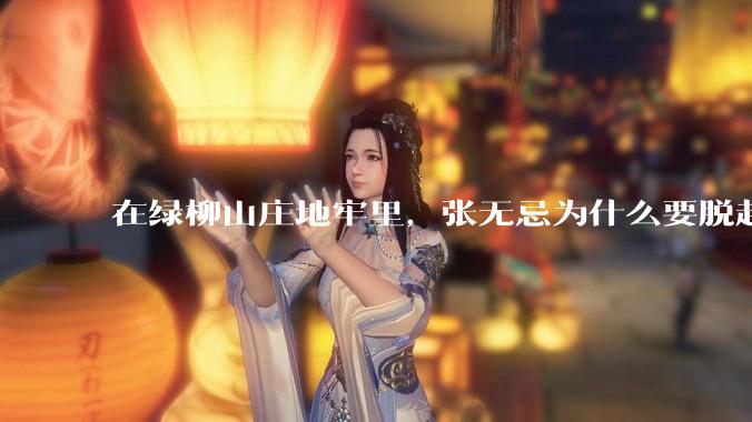 在绿柳山庄地牢里，张无忌为什么要脱赵敏袜子？