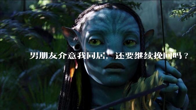 男朋友介意我同居，还要继续挽回吗?