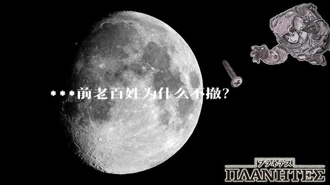 ***前老百姓为什么不撤？