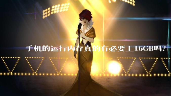 手机的运行内存真的有必要上16GB吗？
