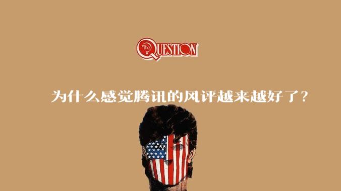 为什么感觉腾讯的风评越来越好了？